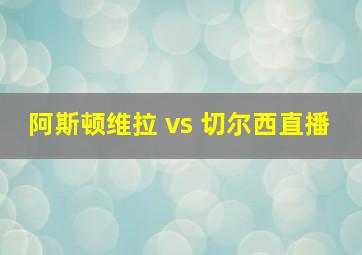 阿斯顿维拉 vs 切尔西直播